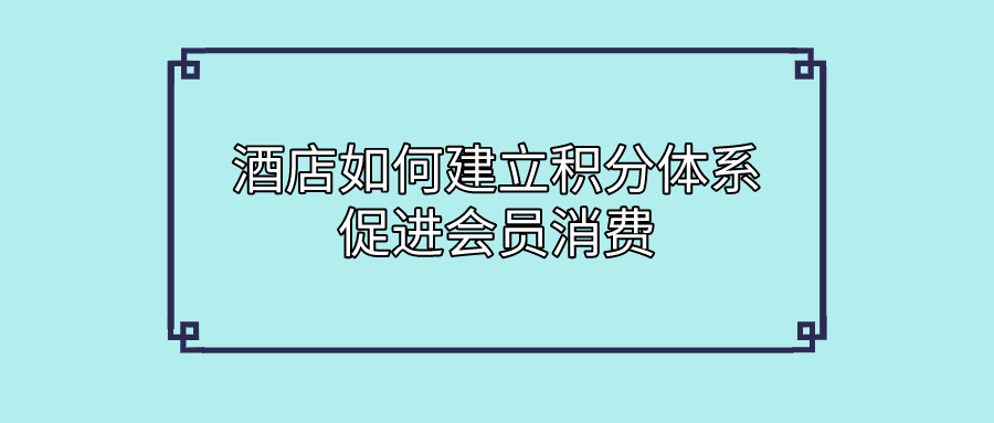 酒店行業(yè)如何建立積分體系促進(jìn)會員消費.png